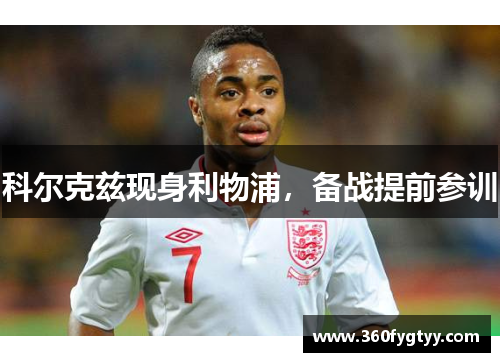 科尔克兹现身利物浦，备战提前参训