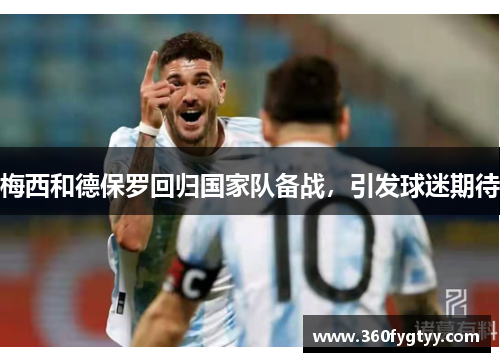 梅西和德保罗回归国家队备战，引发球迷期待