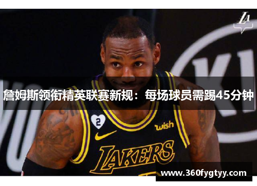 詹姆斯领衔精英联赛新规：每场球员需踢45分钟