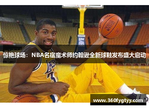 惊艳球场：NBA名宿魔术师约翰逊全新球鞋发布盛大启动