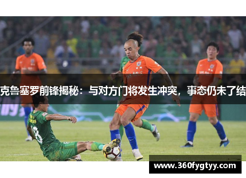 克鲁塞罗前锋揭秘：与对方门将发生冲突，事态仍未了结