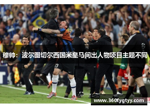 穆帅：波尔图切尔西国米皇马间出人物项目主题不同